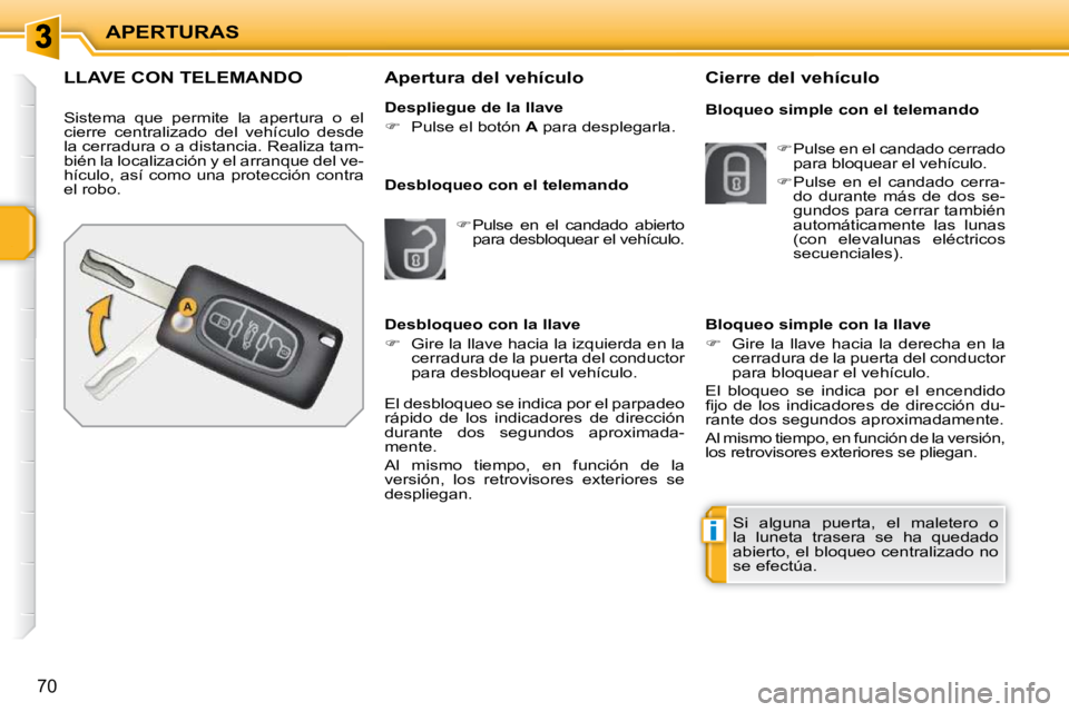 PEUGEOT 207 2009  Manual del propietario (in Spanish) i
APERTURAS
70
               LLAVE CON TELEMANDO 
 Sistema  que  permite  la  apertura  o  el  
cierre  centralizado  del  vehículo  desde 
la cerradura o a distancia. Realiza tam-
bién la localiza