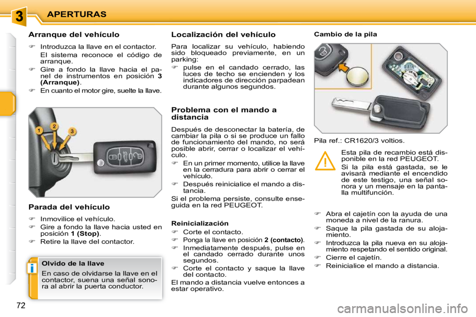 PEUGEOT 207 2009  Manual del propietario (in Spanish) i
APERTURAS
72
        Arranque del vehículo  
   
�    Introduzca la llave en el contactor.  
  El  sistema  reconoce  el  código  de  arranque. 
  
�    Gire  a  fondo  la  llave  hacia  el 