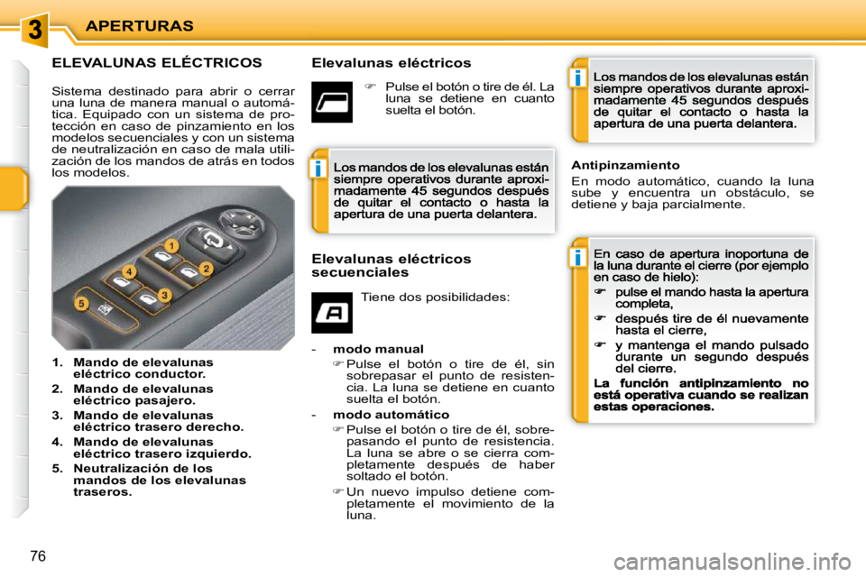 PEUGEOT 207 2009  Manual del propietario (in Spanish) i
i
i
APERTURAS
76
             ELEVALUNAS ELÉCTRICOS    Elevalunas eléctricos 
  Elevalunas eléctricos  
secuenciales  Tiene dos posibilidades: 
-    modo manual
�  Pulse  el  botón  o  tire  