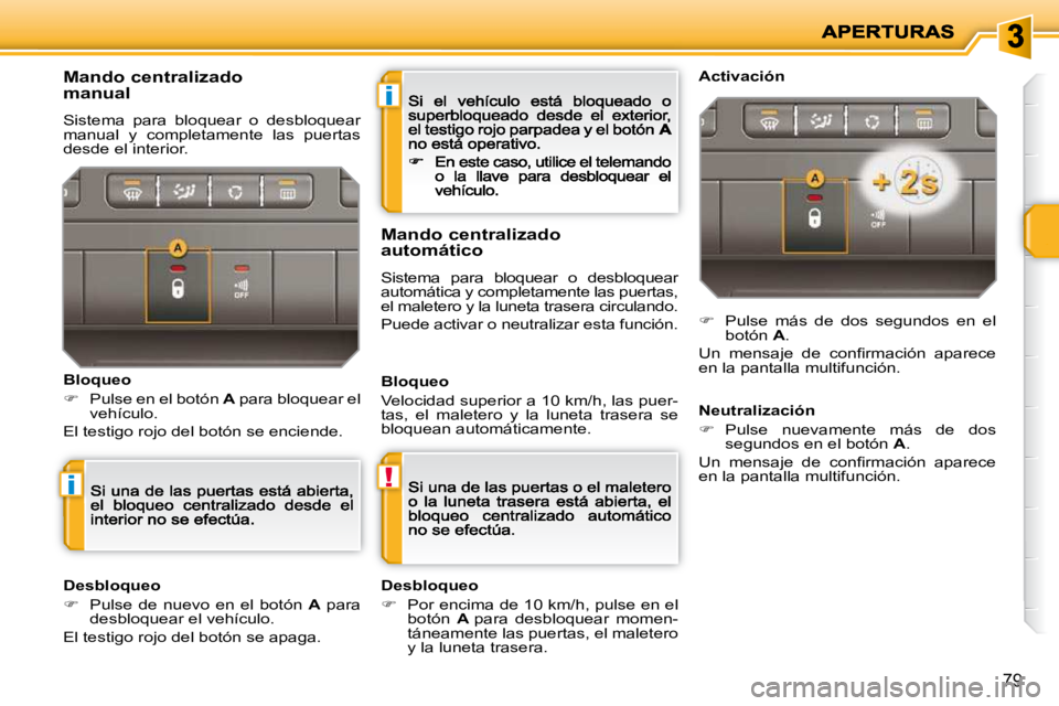 PEUGEOT 207 2009  Manual del propietario (in Spanish) i
!i
79
  Mando centralizado  
manual 
 Sistema  para  bloquear  o  desbloquear manual  y  completamente  las  puertas desde el interior. 
  Bloqueo 
�   Pulse en el botón  A  para bloquear el veh
