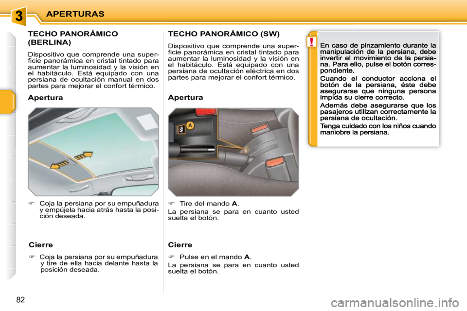 PEUGEOT 207 2009  Manual del propietario (in Spanish) !
APERTURAS
82
         TECHO PANORÁMICO  
(BERLINA) 
 Dispositivo  que  comprende  una  super-�ﬁ� �c�i�e�  �p�a�n�o�r�á�m�i�c�a�  �e�n�  �c�r�i�s�t�a�l�  �t�i�n�t�a�d�o�  �p�a�r�a� aumentar  la  