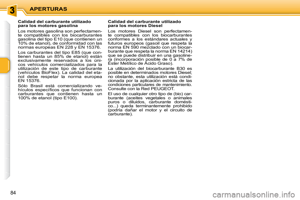 PEUGEOT 207 2009  Manual del propietario (in Spanish) APERTURAS
84
           Calidad del carburante utilizado  
para los motores gasolina  
 Los motores gasolina son perfectamen- 
te  compatibles  con  los  biocarburantes 
gasolina del tipo E10 (que con