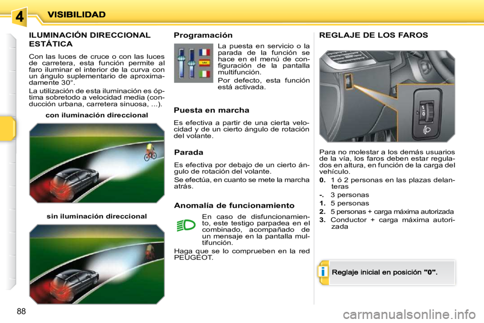 PEUGEOT 207 2009 Manual del propietario (in Spanish) i
88
ILUMINACIÓN DIRECCIONAL
ESTÁTICA
Con las luces de cruce o con las luces de carretera, esta función permite al faro iluminar el interior de la curva con un ángu PEUGEOT 207 2009 Manual del propietario (in Spanish) i
88
ILUMINACIÓN DIRECCIONAL
ESTÁTICA
Con las luces de cruce o con las luces de carretera, esta función permite al faro iluminar el interior de la curva con un ángu