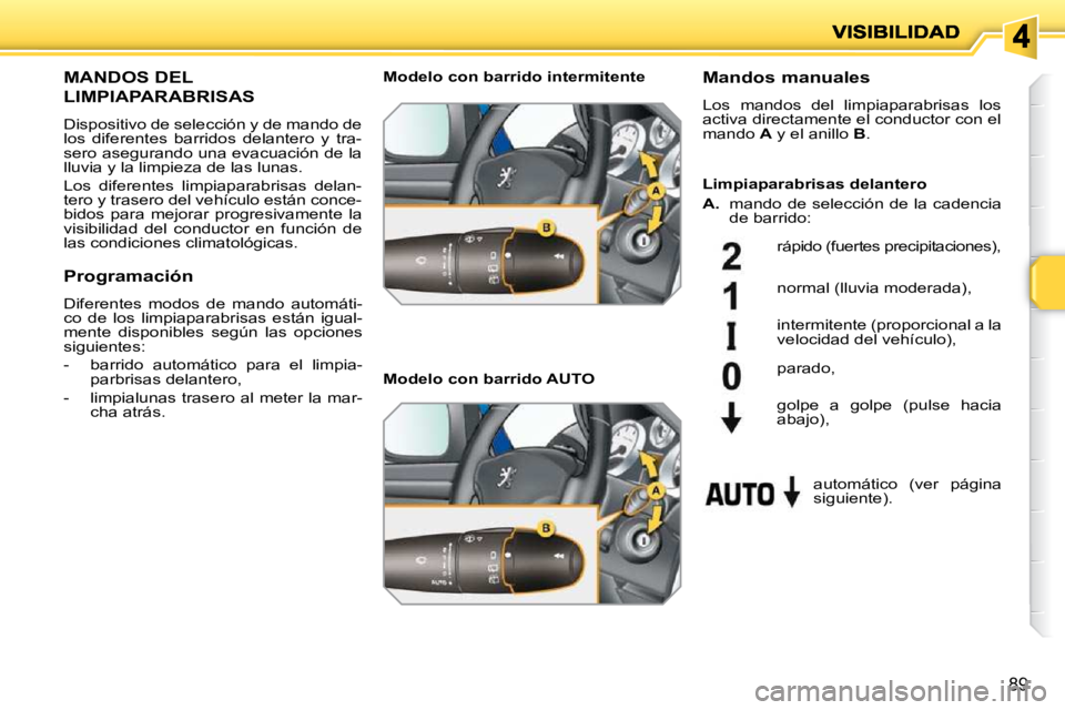 PEUGEOT 207 2009 Manual del propietario (in Spanish) 89
MANDOS DEL
LIMPIAPARABRISAS
Dispositivo de selección y de mando de
los diferentes barridos delantero y tra-
sero asegurando una evacuación de la
lluvia y la limpieza de las luna PEUGEOT 207 2009 Manual del propietario (in Spanish) 89
MANDOS DEL
LIMPIAPARABRISAS
Dispositivo de selección y de mando de
los diferentes barridos delantero y tra-
sero asegurando una evacuación de la
lluvia y la limpieza de las luna
