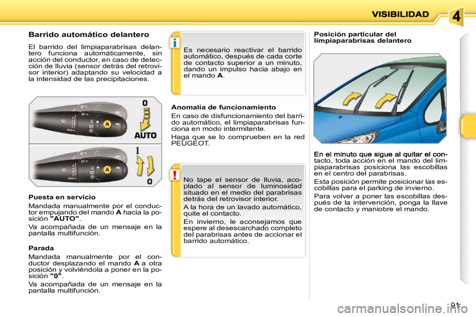 PEUGEOT 207 2009 Manual del propietario (in Spanish) !
i
91
Posición particular del limpiaparabrisas delantero Barrido automático delantero
El barrido del limpiaparabrisas delan-
tero funciona automáticamente, sin
acción del PEUGEOT 207 2009 Manual del propietario (in Spanish) !
i
91
Posición particular del limpiaparabrisas delantero Barrido automático delantero
El barrido del limpiaparabrisas delan-
tero funciona automáticamente, sin
acción del