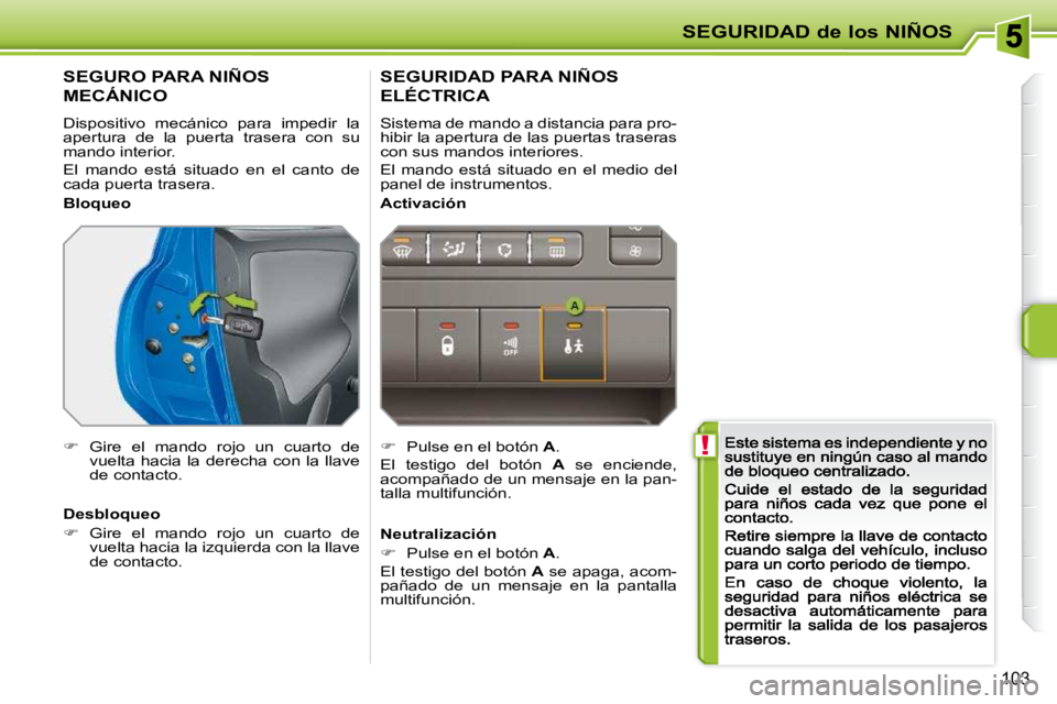 PEUGEOT 207 2009  Manual del propietario (in Spanish)  !
SEGURIDAD de los NIÑOS
103
       SEGURO PARA NIÑOS 
MECÁNICO 
 Dispositivo  mecánico  para  impedir  la  
apertura  de  la  puerta  trasera  con  su 
mando interior. 
 El  mando  está  situad