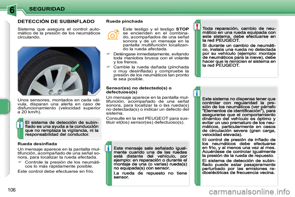 PEUGEOT 207 2009  Manual del propietario (in Spanish) !
i
i
i
SEGURIDAD
106
       DETECCIÓN DE SUBINFLADO 
 Sistema  que  asegura  el  control  auto-mático de la presión de los neumáticos circulando. 
 Unos sensores, montados en cada vál-vula,  dis