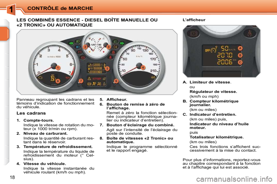 PEUGEOT 207 2009  Manuel du propriétaire (in French) CONTRÔLE de MARCHE
18
LES COMBINÉS ESSENCE - DIESEL BOÎTE MANUELLE OU 
«2 TRONIC» OU AUTOMATIQUE 
 Panneau regroupant les cadrans et les  
témoins d’indication de fonctionnement 
du véhicule.