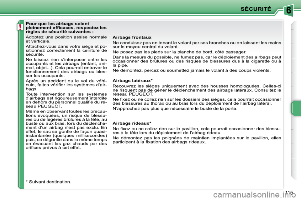 PEUGEOT 207 2009  Manuel du propriétaire (in French) !
SÉCURITÉ
115
  Pour que les airbags soient  
�p�l�e�i�n�e�m�e�n�t� �e�f�ﬁ� �c�a�c�e�s�,� �r�e�s�p�e�c�t�e�z� �l�e�s� 
règles de sécurité suivantes :  
 Adoptez  une  position  assise  normale