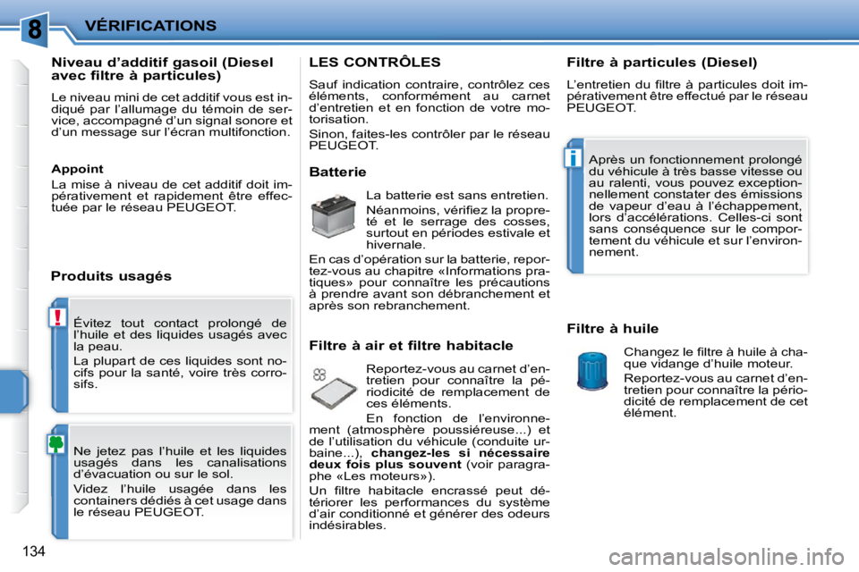 PEUGEOT 207 2009  Manuel du propriétaire (in French) !
i
VÉRIFICATIONS
�1�3�4
 Évitez  tout  contact  prolongé  de  
�l�’�h�u�i�l�e�  �e�t�  �d�e�s�  �l�i�q�u�i�d�e�s�  �u�s�a�g�é�s�  �a�v�e�c� 
la peau.  
� �L�a� �p�l�u�p�a�r�t� �d�e� �c�e�s� �l�