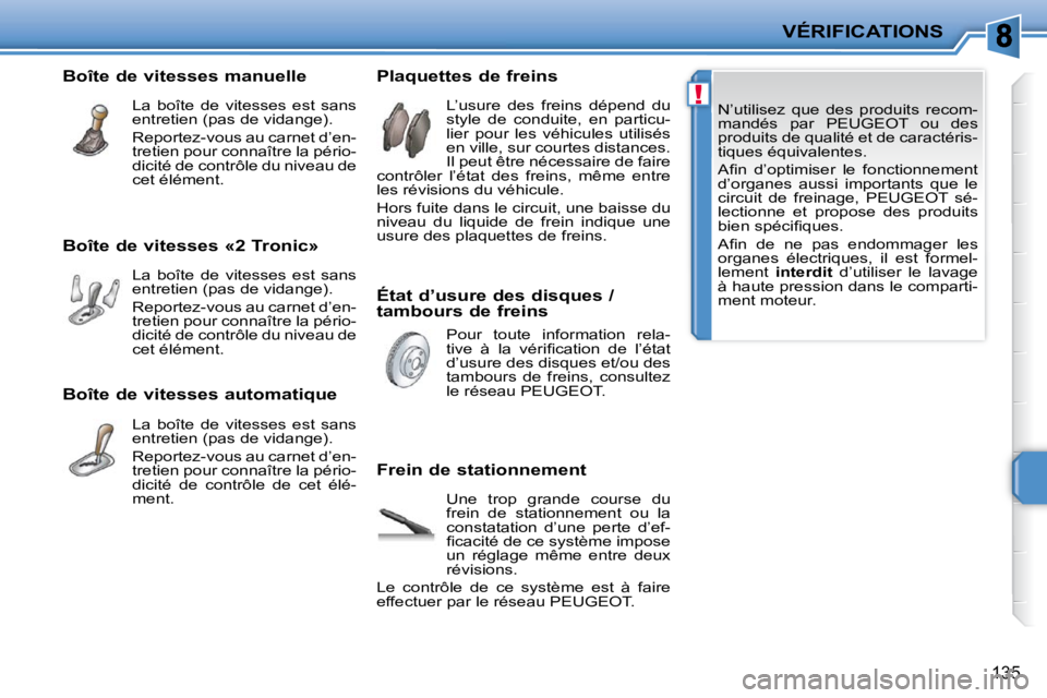 PEUGEOT 207 2009  Manuel du propriétaire (in French) !
VÉRIFICATIONS
135
� �N�’�u�t�i�l�i�s�e�z�  �q�u�e�  �d�e�s�  �p�r�o�d�u�i�t�s�  �r�e�c�o�m�- 
mandés  par   PEUGEOT   ou  des 
�p�r�o�d�u�i�t�s� �d�e� �q�u�a�l�i�t�é� �e�t� �d�e� �c�a�r�a�c�t�