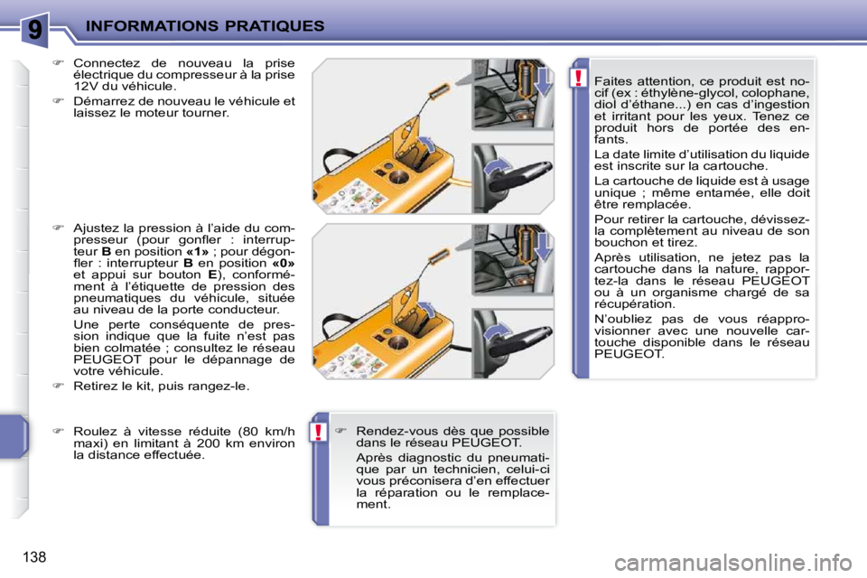 PEUGEOT 207 2009  Manuel du propriétaire (in French) !
!
INFORMATIONS PRATIQUES
138
  Faites  attention,  ce  produit  est  no- 
cif (ex : éthylène-glycol, colophane, 
diol  d’éthane...)  en  cas  d’ingestion 
et  irritant  pour  les  yeux.  Tene