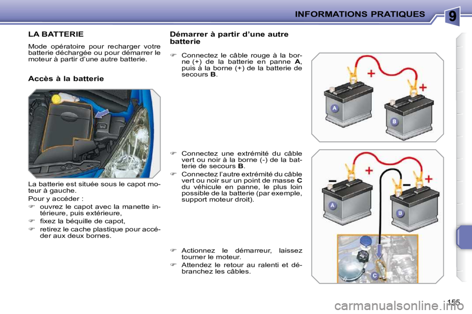 PEUGEOT 207 2009  Manuel du propriétaire (in French) INFORMATIONS PRATIQUES
155
LA BATTERIE 
 Mode  opératoire  pour  recharger  votre  
batterie déchargée ou pour démarrer le 
moteur à partir d’une autre batterie.  
  Accès à la batterie   Dé