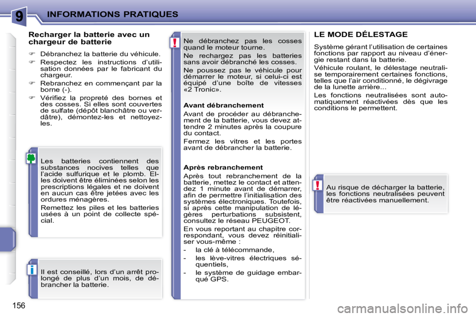 PEUGEOT 207 2009  Manuel du propriétaire (in French) !
!
i
INFORMATIONS PRATIQUES
156
 Ne  débranchez  pas  les  cosses  
quand le moteur tourne.  
 Ne  rechargez  pas  les  batteries  
sans avoir débranché les cosses.  
 Ne  poussez  pas  le  véhic