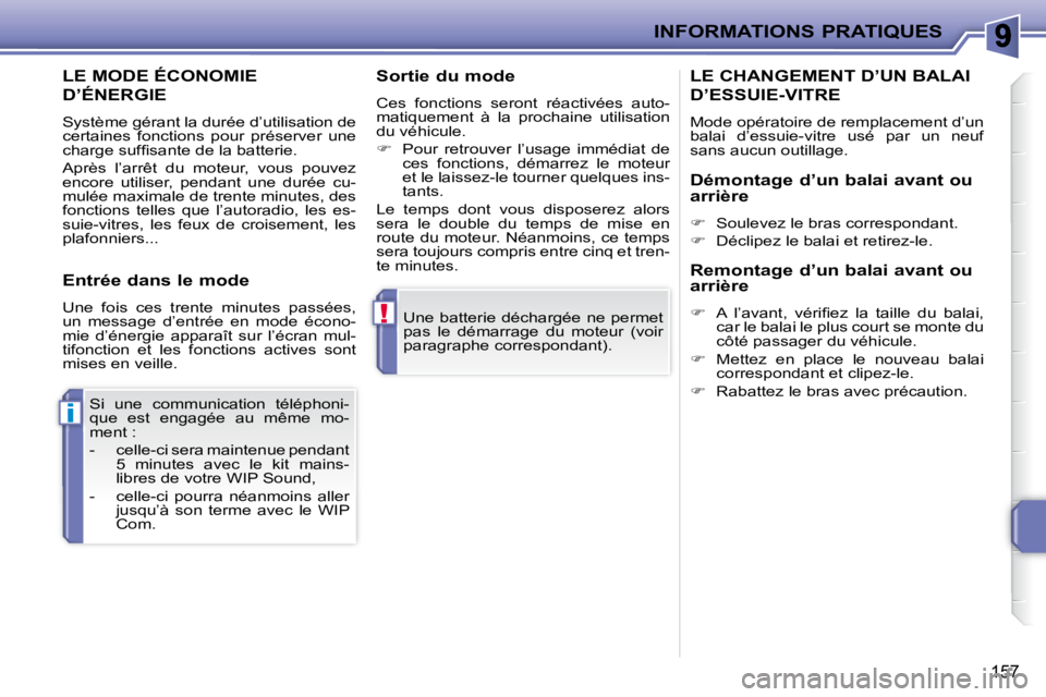 PEUGEOT 207 2009  Manuel du propriétaire (in French) !
i
INFORMATIONS PRATIQUES
157
 Une batterie déchargée ne permet  
pas  le  démarrage  du  moteur  (voir 
paragraphe correspondant).  
 Si  une  communication  téléphoni-
que  est  engagée  au  