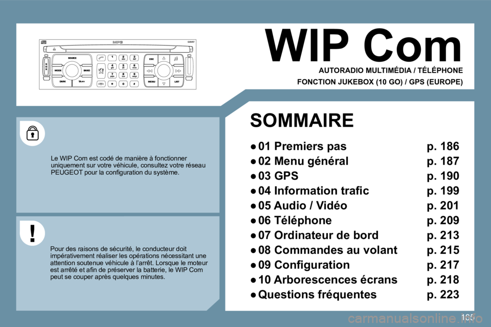 PEUGEOT 207 2009  Manuel du propriétaire (in French) 185
     WIP Com 
 AUTORADIO MULTIMÉDIA / TÉLÉPHONE  
FONCTION JUKEBOX (10 GO) / GPS (EUROPE) 
 Le WIP Com est codé de manière à fonctionner uniquement sur votre véhicule, consultez votre rése