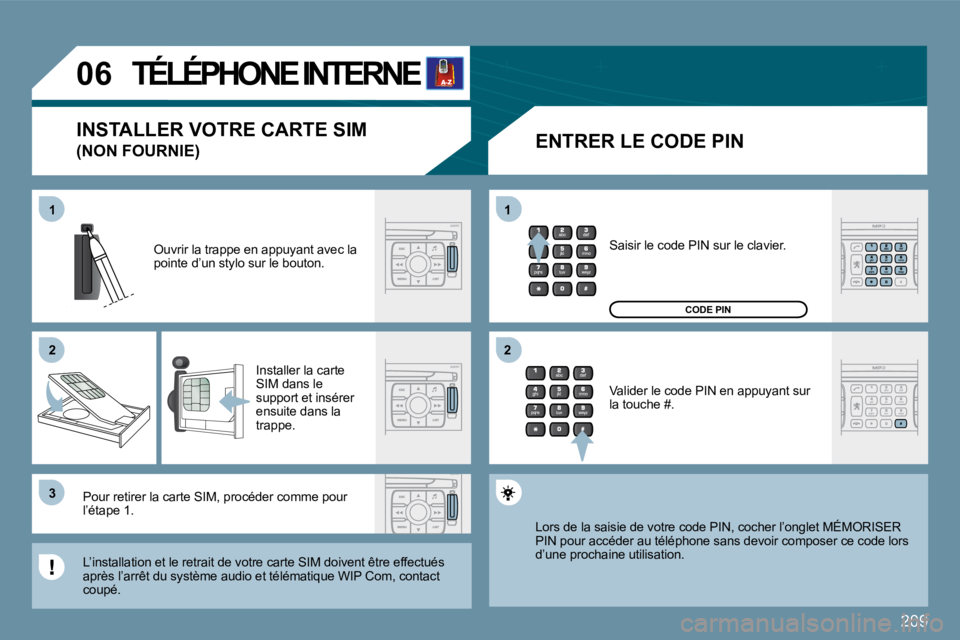 PEUGEOT 207 2009  Manuel du propriétaire (in French) 209
11
�2�2
�3�3
11
�2�2
�0�6     TÉLÉPHONE INTERNE 
  ENTRER LE CODE PIN 
 Ouvrir la trappe en appuyant avec la pointe d’un stylo sur le bouton. 
 Installer la carte SIM dans le support et insér