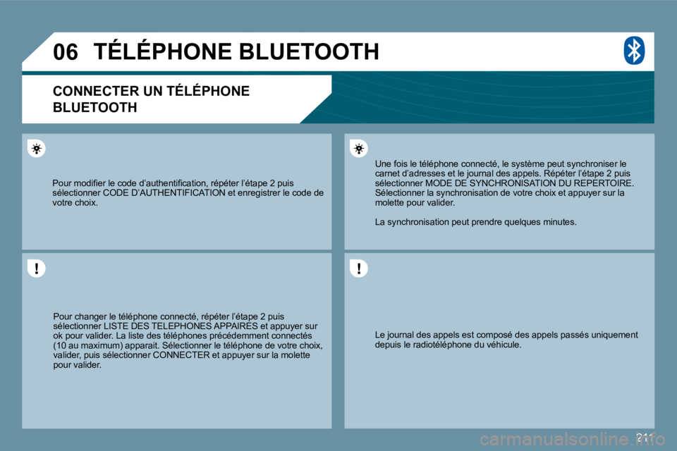 PEUGEOT 207 2009  Manuel du propriétaire (in French) 211
�0�6
 Le journal des appels est composé des appels passés uniquement depuis le radiotéléphone du véhicule.  
 Une fois le téléphone connecté, le système peut synchroniser le �c�a�r�n�e�t�