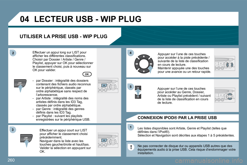 PEUGEOT 207 2009  Manuel du propriétaire (in French) 260
�3�3
�0�4
�4�4
11
�5�5
�2�2
 LECTEUR USB - WIP PLUG 
  UTILISER LA PRISE USB - WIP PLUG 
  Effectuer un appui court sur LIST �p�o�u�r� �a�f�ﬁ� �c�h�e�r� �l�e� �c�l�a�s�s�e�m�e�n�t� �c�h�o�i�s�i�