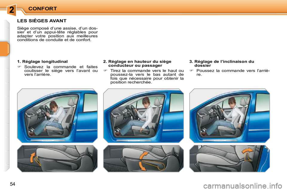 PEUGEOT 207 2009  Manuel du propriétaire (in French) CONFORT
54
LES SIÈGES AVANT 
   Siège composé d’une assise, d’un dos- 
sier  et  d’un  appui-tête  réglables  pour 
adapter  votre  position  aux  meilleures 
conditions de conduite et de c