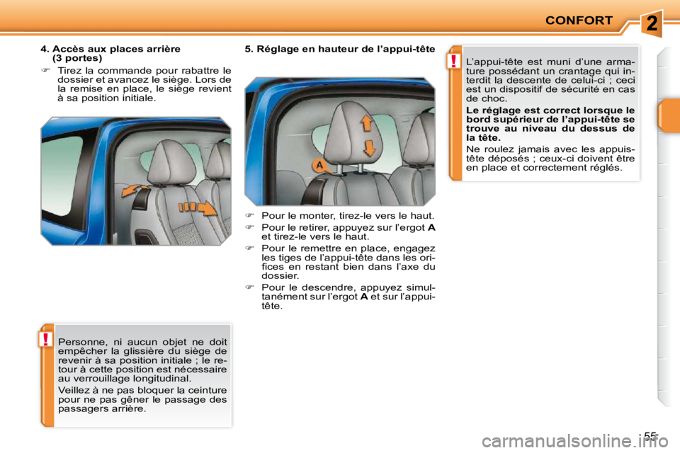 PEUGEOT 207 2009  Manuel du propriétaire (in French) !
!
CONFORT
55
 Personne,  ni  aucun  objet  ne  doit  
empêcher  la  glissière  du  siège  de 
revenir à sa position initiale ; le re-
tour à cette position est nécessaire 
au verrouillage long