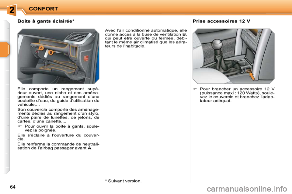 PEUGEOT 207 2009  Manuel du propriétaire (in French) CONFORT
64
             Boîte à gants éclairée *   
 Elle  comporte  un  rangement  supé- 
rieur  ouvert,  une  niche  et  des  aména-
gements  dédiés  au  rangement  d’une 
bouteille d’ea