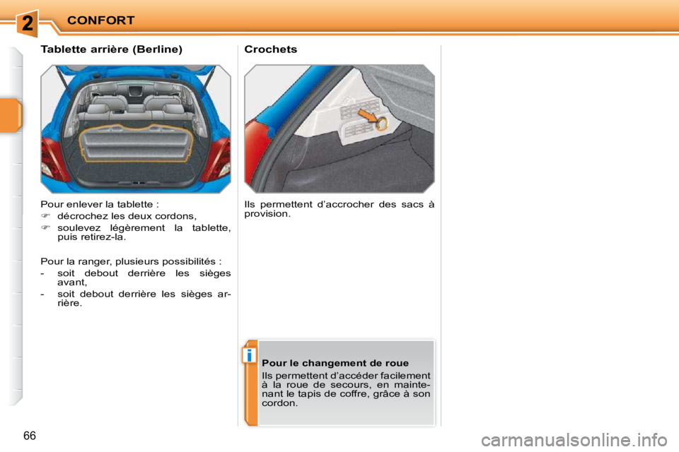 PEUGEOT 207 2009  Manuel du propriétaire (in French) i
CONFORT
66
       Crochets 
       Tablette arrière (Berline)  
 Pour enlever la tablette :  
   
�    décrochez les deux cordons, 
  
�    soulevez  légèrement  la  tablette, 
puis retire