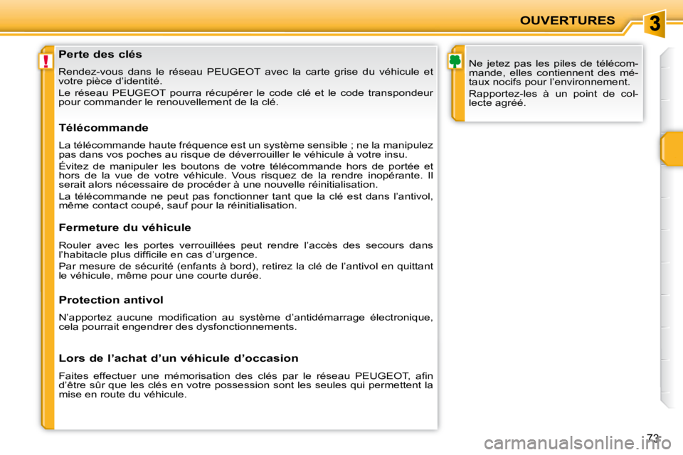 PEUGEOT 207 2009  Manuel du propriétaire (in French) !
OUVERTURES
73
  Perte des clés  
 Rendez-vous  dans  le  réseau  PEUGEOT  avec  la  carte  grise  du  véhicule  et 
votre pièce d’identité.  
 Le  réseau  PEUGEOT  pourra  récupérer  le  c