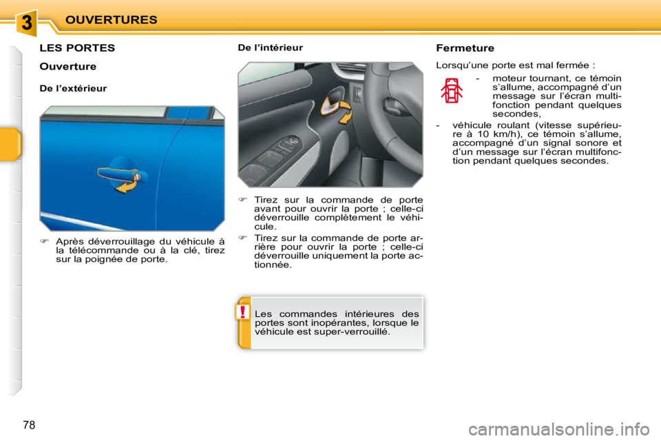PEUGEOT 207 2009  Manuel du propriétaire (in French) !
OUVERTURES
78
LES PORTES 
   
�    Après  déverrouillage  du  véhicule  à 
la  télécommande  ou  à  la  clé,  tirez  
sur la poignée de porte.      De l’intérieur  
   
�    Tirez 