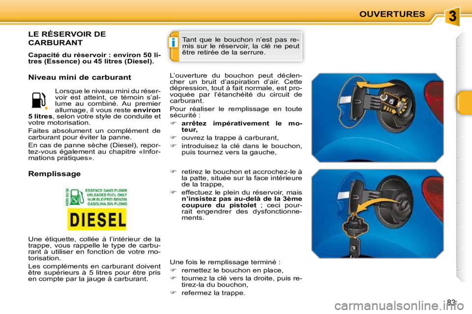 PEUGEOT 207 2009  Manuel du propriétaire (in French) i
OUVERTURES
83
 Tant  que  le  bouchon  n’est  pas  re- 
mis  sur  le  réservoir,  la  clé  ne  peut 
être retirée de la serrure. LE RÉSERVOIR DE 
CARBURANT 
  
Capacité du réservoir : envir