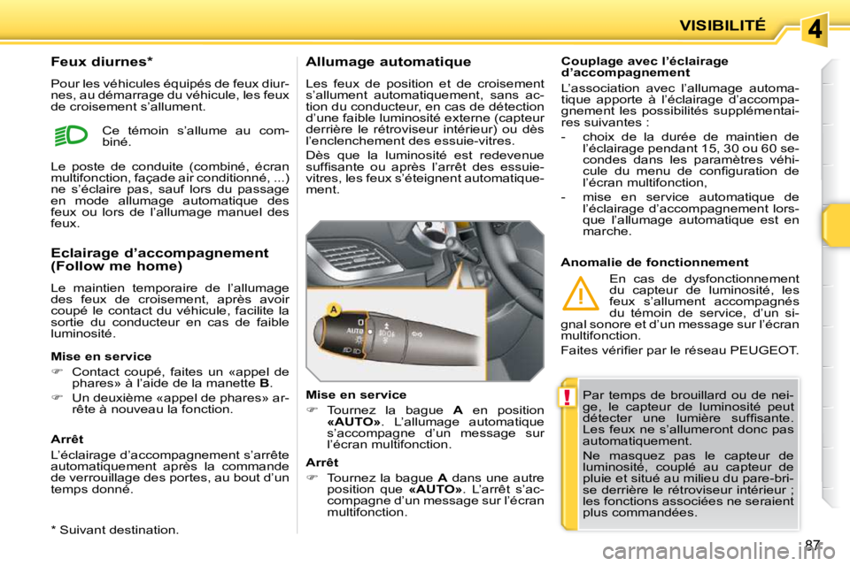 PEUGEOT 207 2009  Manuel du propriétaire (in French) !
87
VISIBILITÉ
 Par  temps  de  brouillard  ou  de  nei- 
ge,  le  capteur  de  luminosité  peut 
�d�é�t�e�c�t�e�r�  �u�n�e�  �l�u�m�i�è�r�e�  �s�u�f�ﬁ� �s�a�n�t�e�.� 
Les feux ne s’allumeron