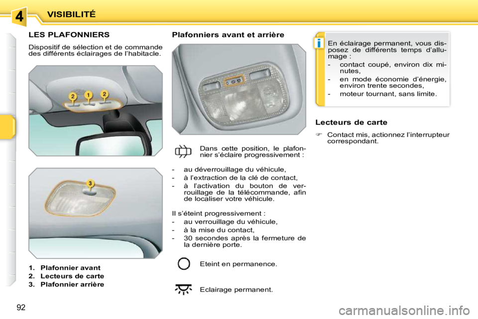 PEUGEOT 207 2009  Manuel du propriétaire (in French) i
92
VISIBILITÉ
LES PLAFONNIERS 
 Dispositif de sélection et de commande  
des différents éclairages de l’habitacle.  
   
1.     Plafonnier avant   
  
2.     Lecteurs de carte   
  
3.     Pla