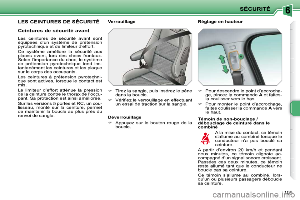 PEUGEOT 207 2009  Manuel du propriétaire (in French) SÉCURITÉ
109
LES CEINTURES DE SÉCURITÉ   Réglage en hauteur  
  Témoin de non-bouclage /  
débouclage de ceinture dans le 
combiné 
  Verrouillage  
   
�    Tirez la sangle, puis insérez 