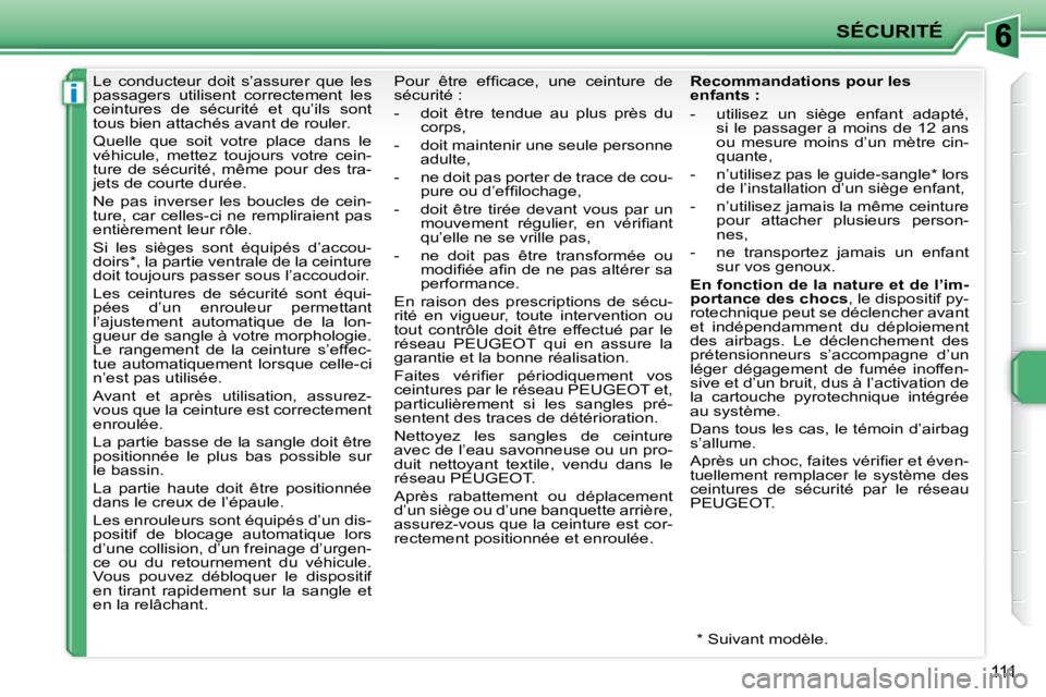 PEUGEOT 207 2009  Manuel du propriétaire (in French) i
SÉCURITÉ
111
      Le  conducteur  doit  s’assurer  que  les  
passagers  utilisent  correctement  les 
ceintures  de  sécurité  et  qu’ils  sont 
tous bien attachés avant de rouler.  
 Que
