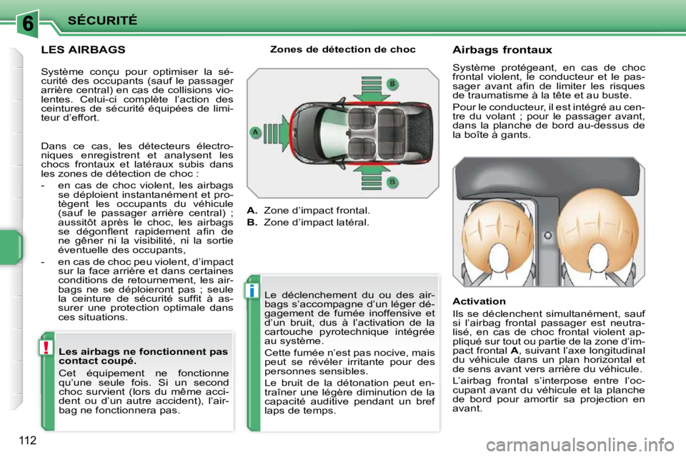 PEUGEOT 207 2009  Manuel du propriétaire (in French) !
i
SÉCURITÉ
112
  LES AIRBAGS   Les airbags ne fonctionnent pas  
contact coupé.  
 Cet  équipement  ne  fonctionne  
qu’une  seule  fois.  Si  un  second 
choc  survient  (lors  du  même  acc