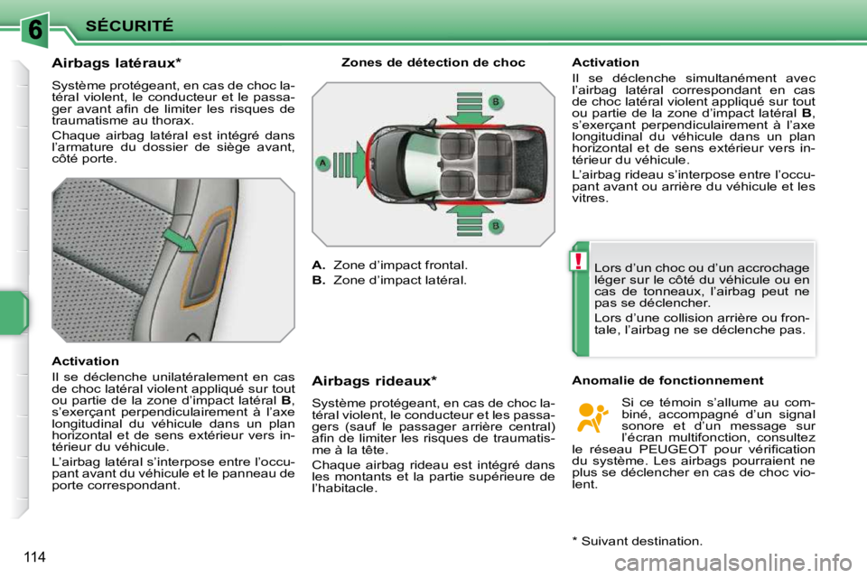 PEUGEOT 207 2009  Manuel du propriétaire (in French) !
SÉCURITÉ
114
          Airbags latéraux *   
 Système protégeant, en cas de choc la- 
téral  violent,  le  conducteur  et  le  passa-
�g�e�r�  �a�v�a�n�t�  �a�ﬁ� �n�  �d�e�  �l�i�m�i�t�e�r� 