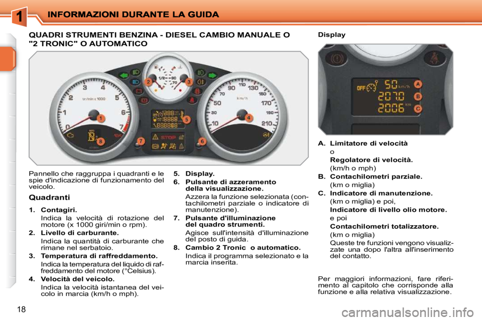 PEUGEOT 207 2009 Manuale duso (in Italian) 18
QUADRI STRUMENTI BENZINA - DIESEL CAMBIO MANUALE O
"2 TRONIC" O AUTOMATICO
Pannello che raggruppa i quadranti e le
spie dindicazione di funzionamento del
veicolo.
5. Display.
6. PEUGEOT 207 2009 Manuale duso (in Italian) 18
QUADRI STRUMENTI BENZINA - DIESEL CAMBIO MANUALE O
"2 TRONIC" O AUTOMATICO
Pannello che raggruppa i quadranti e le
spie dindicazione di funzionamento del
veicolo.
5. Display.
6.