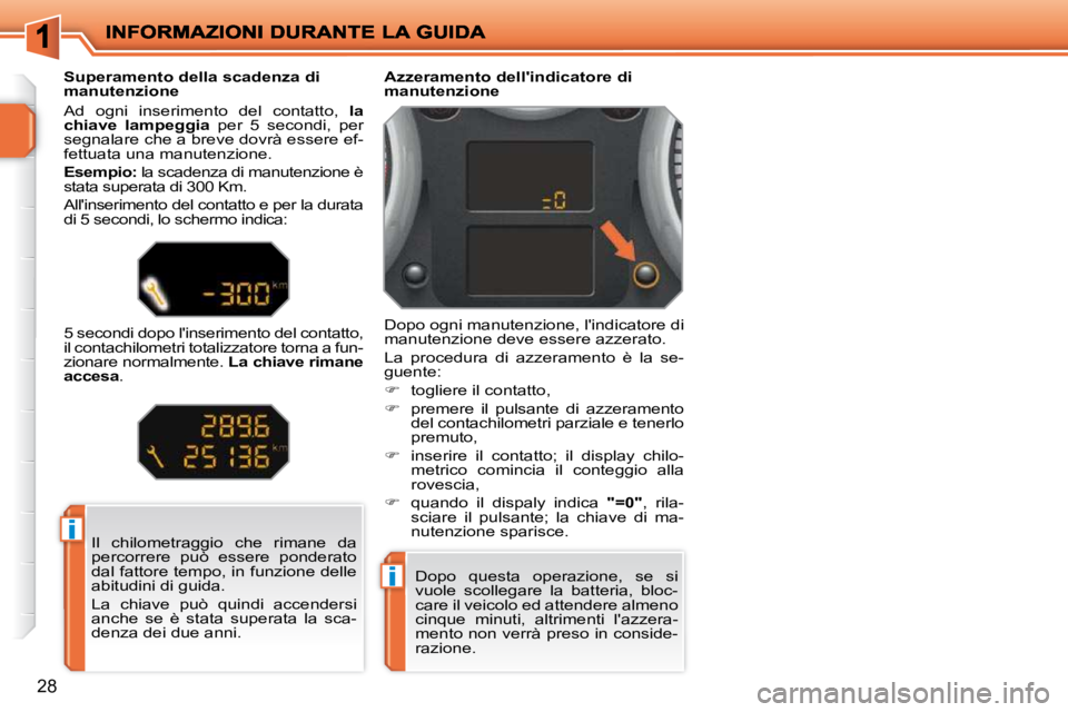 PEUGEOT 207 2009  Manuale duso (in Italian) i
i
28
 Il  chilometraggio  che  rimane  da  
percorrere  può  essere  ponderato 
dal fattore tempo, in funzione delle 
abitudini di guida.  
 La  chiave  può  quindi  accendersi  
anche  se  è  st