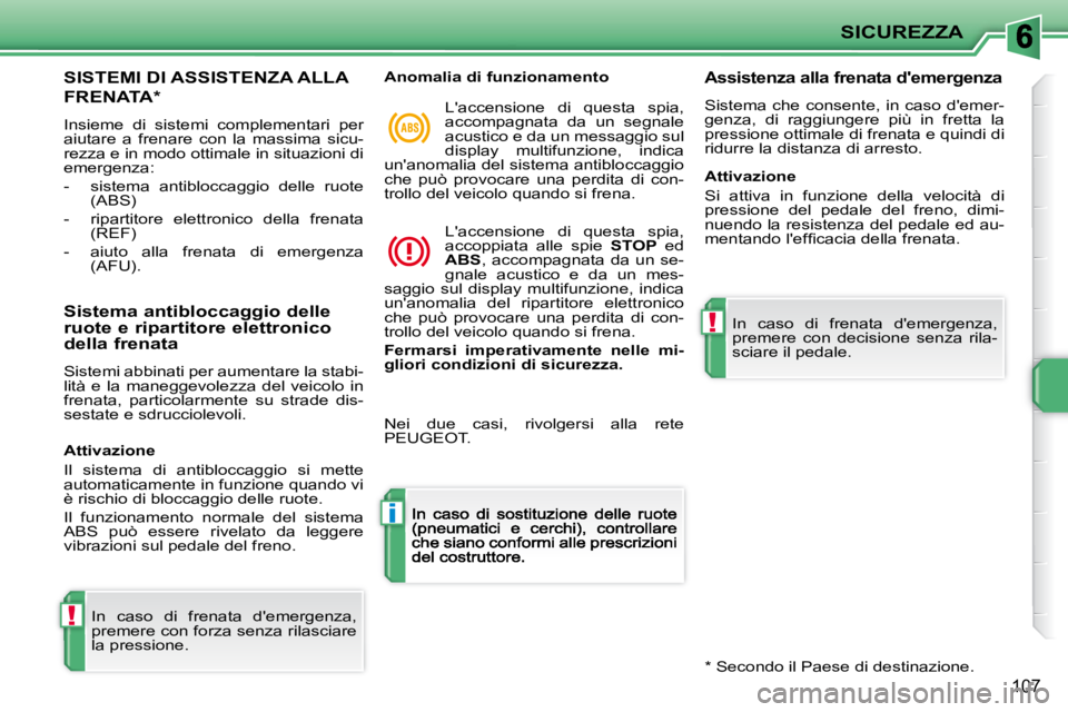 PEUGEOT 207 2009  Manuale duso (in Italian) !
i
!
SICUREZZA
107
      SISTEMI DI ASSISTENZA ALLA  
FRENATA *  
 Insieme  di  sistemi  complementari  per aiutare  a  frenare  con  la  massima  sicu-rezza e in modo ottimale in situazioni di emerg