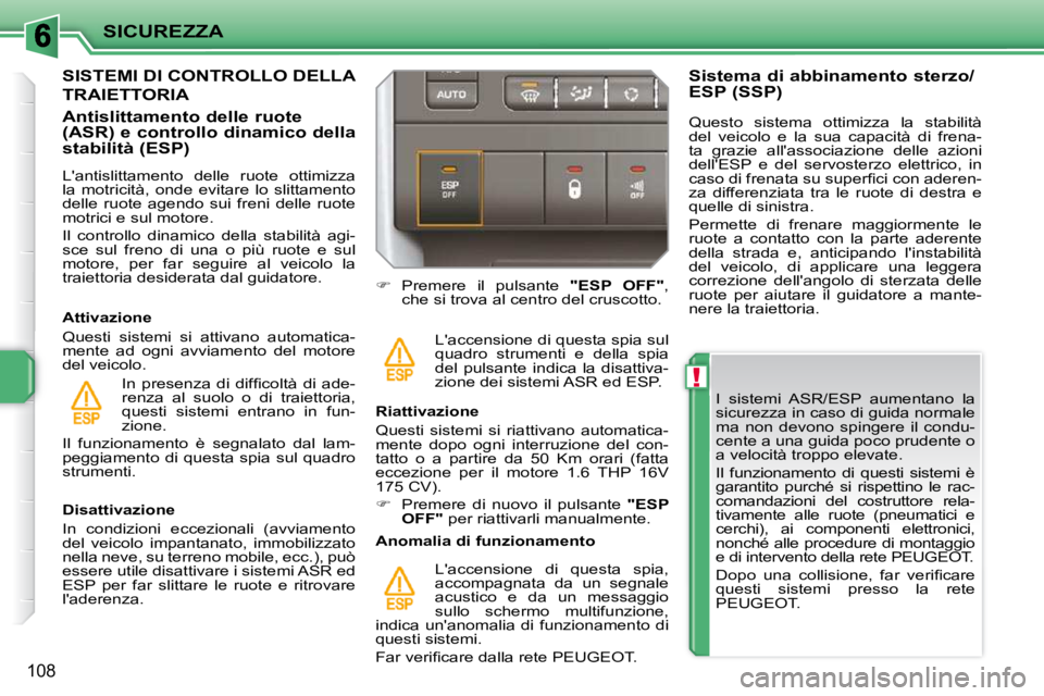 PEUGEOT 207 2009  Manuale duso (in Italian) !
SICUREZZA
108
  I  sistemi  ASR/ESP  aumentano  la  
sicurezza in caso di guida normale 
ma  non  devono  spingere  il  condu-
cente a una guida poco prudente o 
a velocità troppo elevate.  
� �I�l