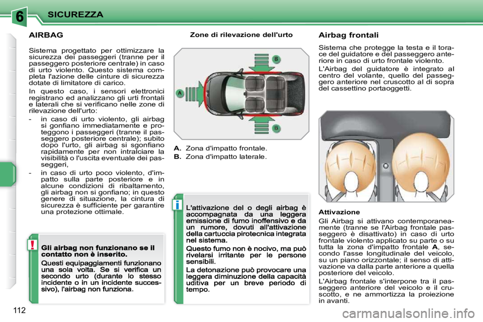 PEUGEOT 207 2009  Manuale duso (in Italian) !
i
SICUREZZA
112
  AIRBAG           Airbag frontali  
 Sistema che protegge la testa e il tora- 
ce del guidatore e del passeggero ante-
riore in caso di urto frontale violento.  
� �L�'�A�i�r�b�