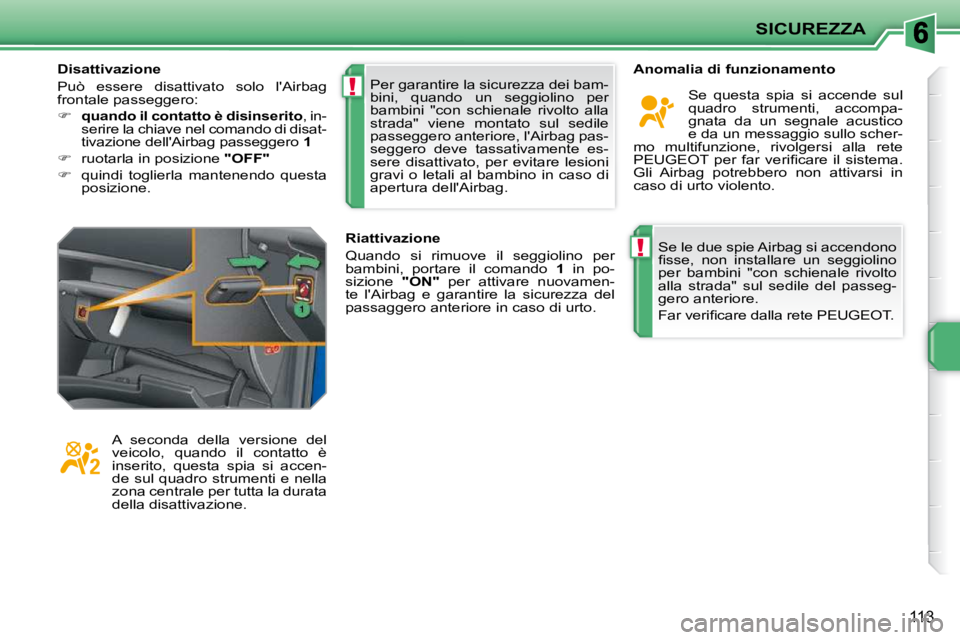 PEUGEOT 207 2009  Manuale duso (in Italian) !
!
SICUREZZA
113
 Se le due spie Airbag si accendono  
�ﬁ� �s�s�e�,�  �n�o�n�  �i�n�s�t�a�l�l�a�r�e�  �u�n�  �s�e�g�g�i�o�l�i�n�o� 
per  bambini  "con  schienale  rivolto 
alla  strada"  sul  sedil