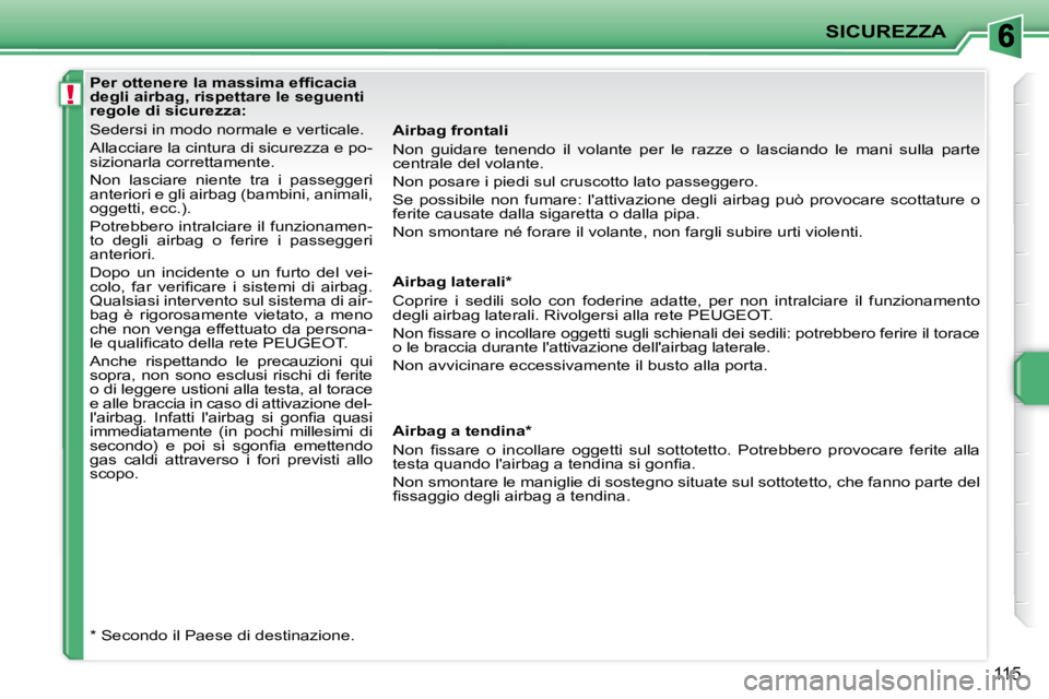 PEUGEOT 207 2009  Manuale duso (in Italian) !
SICUREZZA
115
  Airbag frontali  
 Non  guidare  tenendo  il  volante  per  le  razze  o  lasciando  le  mani  sulla  parte 
centrale del volante.  
 Non posare i piedi sul cruscotto lato passeggero