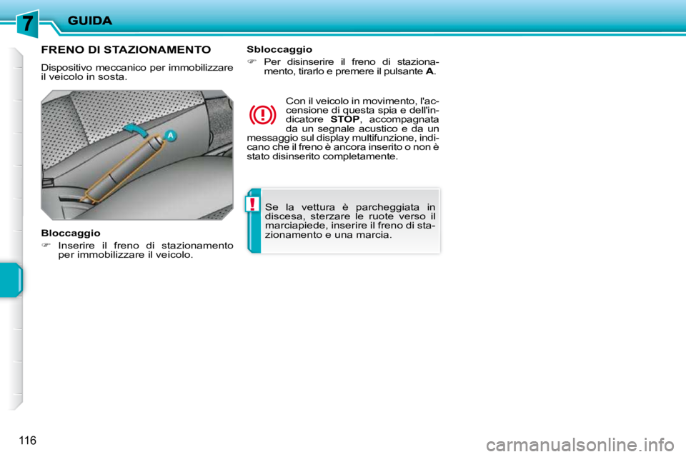PEUGEOT 207 2009  Manuale duso (in Italian) !
116
 Se  la  vettura  è  parcheggiata  in  
discesa,  sterzare  le  ruote  verso  il 
marciapiede, inserire il freno di sta-
zionamento e una marcia.   
      FRENO DI STAZIONAMENTO  
 Dispositivo 