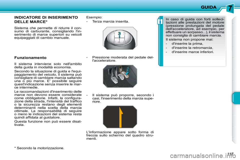 PEUGEOT 207 2009  Manuale duso (in Italian) i
117
  *   Secondo la motorizzazione.  
       INDICATORE DI INSERIMENTO 
DELLE MARCE *  
 Sistema  che  permette  di  ridurre  il  con- 
sumo  di  carburante,  consigliando  lin-
serimento  di  mar
