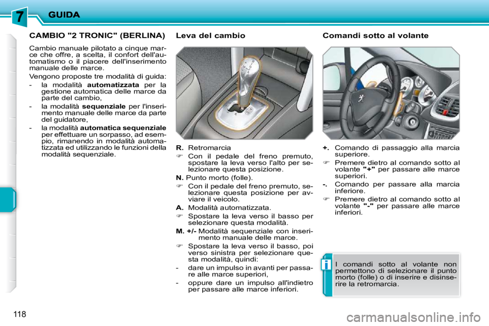 PEUGEOT 207 2009  Manuale duso (in Italian) i
118
CAMBIO "2 TRONIC" (BERLINA) 
 Cambio manuale pilotato a cinque mar- 
ce  che  offre,  a  scelta,  il  confort  dellau-
tomatismo  o  il  piacere  dellinserimento 
manuale delle marce.  
 Vengo
