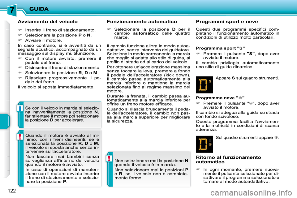 PEUGEOT 207 2009  Manuale duso (in Italian) !
!
i
122
  Avviamento del veicolo  
   
�    Inserire il freno di stazionamento. 
  
�    Selezionare la posizione   P  o   N . 
  
�    Avviare il motore.  
 In  caso  contrario,  si  è  a