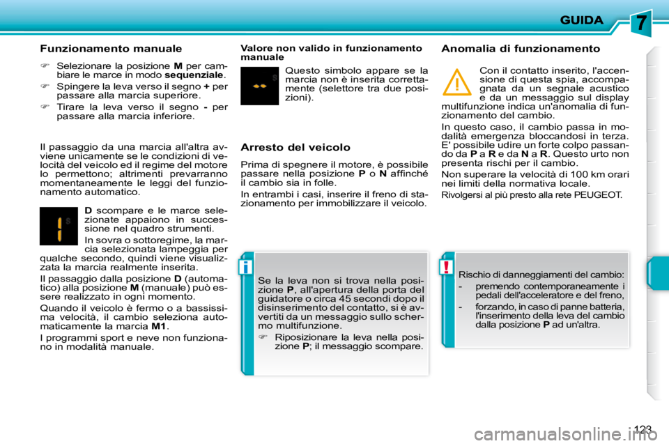 PEUGEOT 207 2009  Manuale duso (in Italian) !i
123
  Arresto del veicolo  
 Prima di spegnere il motore, è possibile  
passare  nella  posizione   P   o    N� �  �a�f�ﬁ� �n�c�h�é� 
il cambio sia in folle.  
 In entrambi i casi, inserire il 