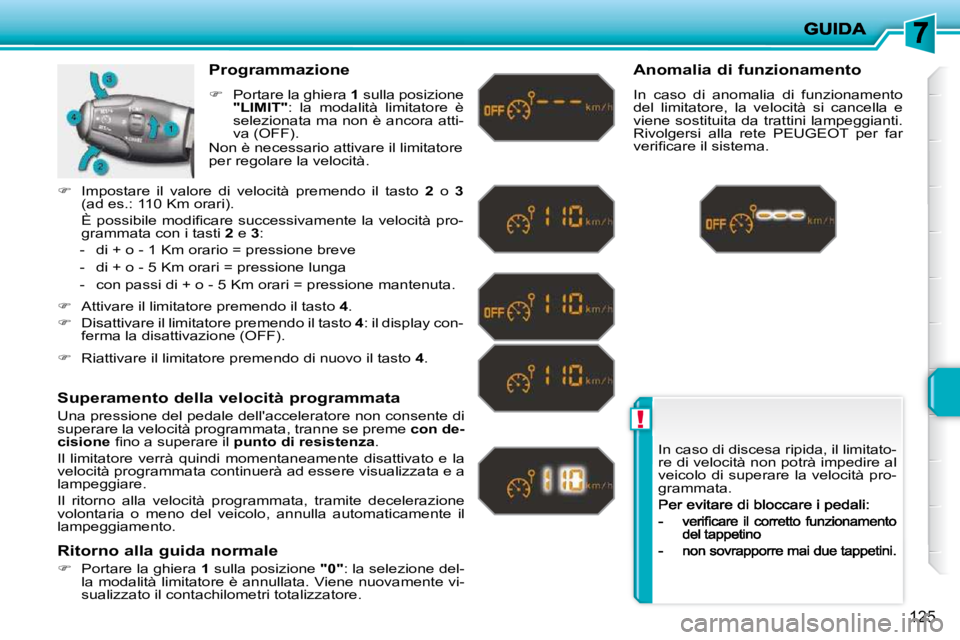PEUGEOT 207 2009  Manuale duso (in Italian) !
125
 In caso di discesa ripida, il limitato- 
re di velocità non potrà impedire al 
veicolo di superare la velocità pro-
grammata. 
  Programmazione  
   
�    Portare la ghiera   1  sulla pos