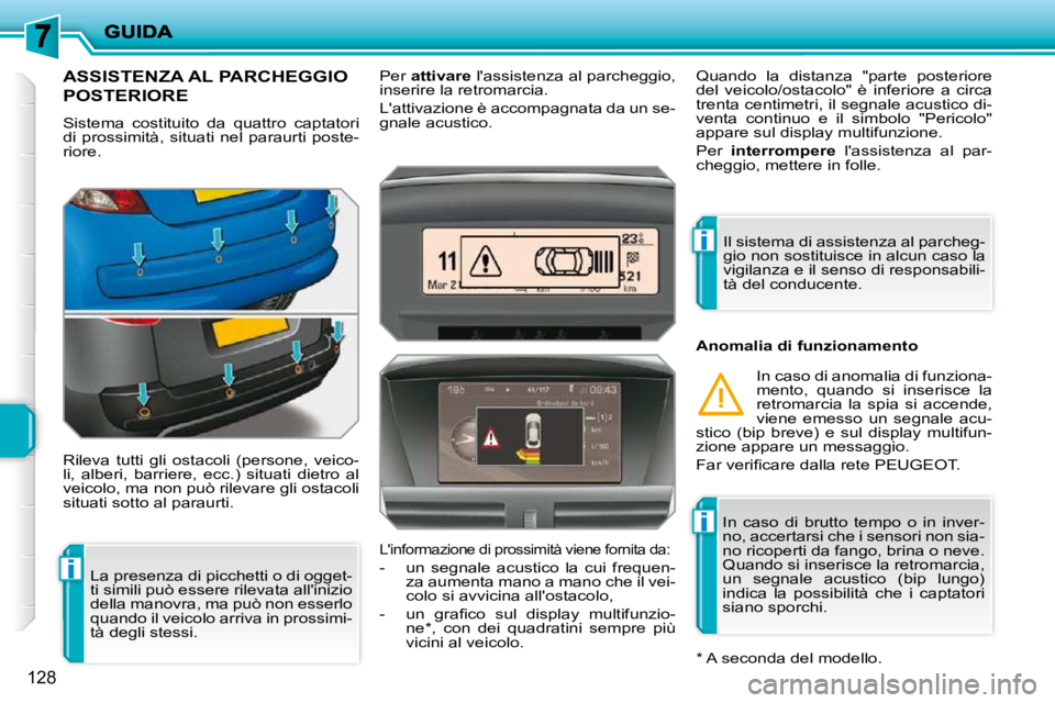PEUGEOT 207 2009  Manuale duso (in Italian) i
i
i
128
ASSISTENZA AL PARCHEGGIO 
POSTERIORE 
 Sistema  costituito  da  quattro  captatori  
di  prossimità,  situati  nel  paraurti  poste-
riore.  
 Rileva  tutti  gli  ostacoli  (persone,  veico